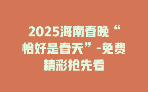 2025海南春晚“恰好是春天”-免费精彩抢先看