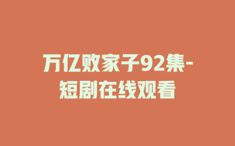 万亿败家子92集-短剧在线观看