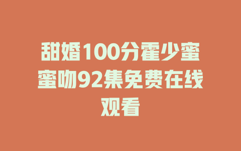甜婚100分霍少蜜蜜吻92集免费在线观看