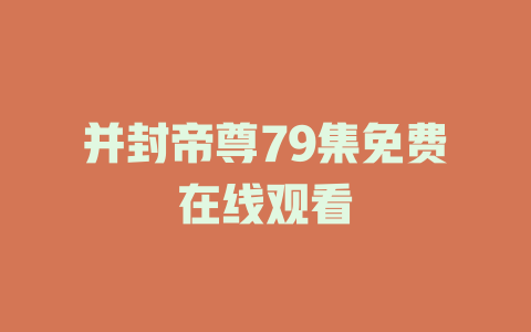 并封帝尊79集免费在线观看