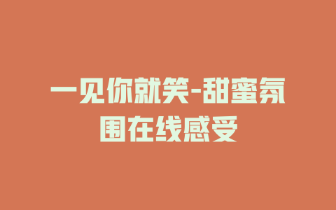 一见你就笑-甜蜜氛围在线感受