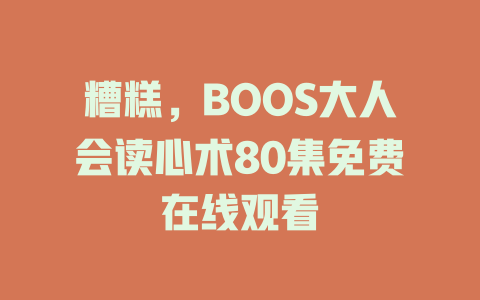 糟糕，BOOS大人会读心术80集免费在线观看