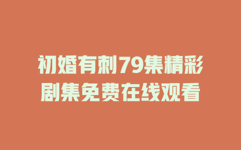 初婚有刺79集精彩剧集免费在线观看