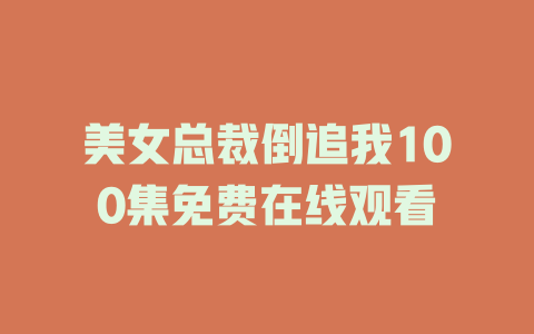 美女总裁倒追我100集免费在线观看