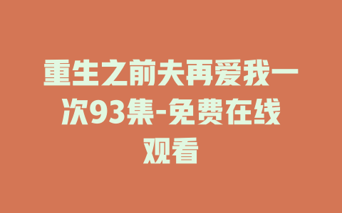 重生之前夫再爱我一次93集-免费在线观看