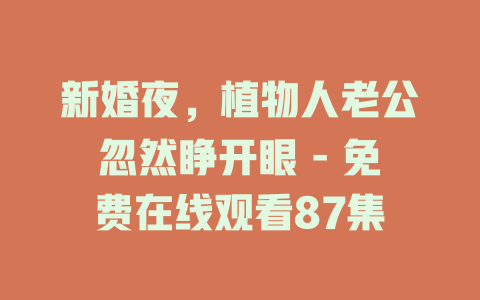 新婚夜，植物人老公忽然睁开眼 - 免费在线观看87集