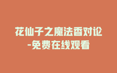 花仙子之魔法香对论-免费在线观看
