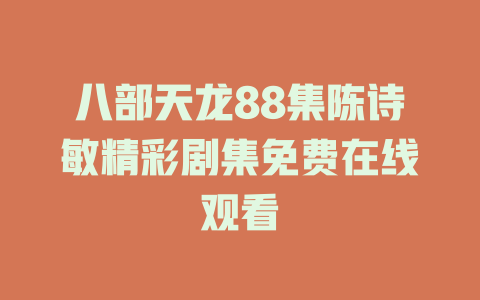八部天龙88集陈诗敏精彩剧集免费在线观看