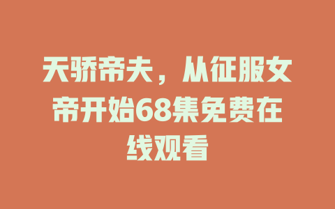 天骄帝夫，从征服女帝开始68集免费在线观看
