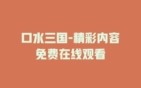 口水三国-精彩内容免费在线观看