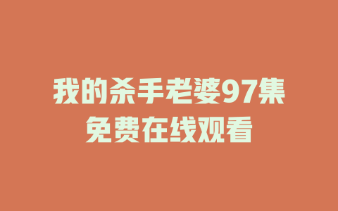 我的杀手老婆97集免费在线观看