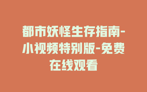 都市妖怪生存指南-小视频特别版-免费在线观看