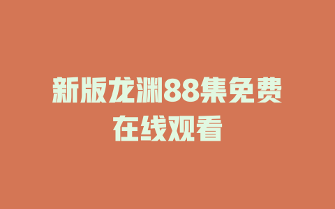 新版龙渊88集免费在线观看