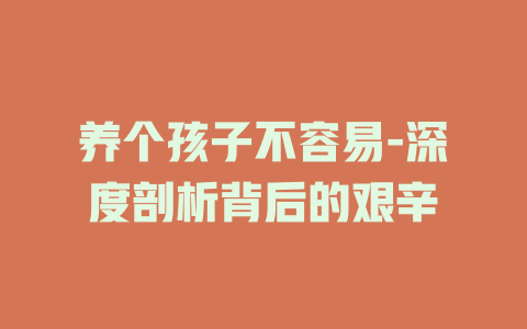 养个孩子不容易-深度剖析背后的艰辛