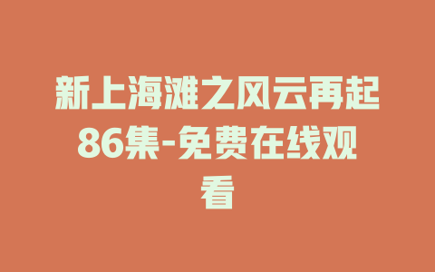 新上海滩之风云再起86集-免费在线观看