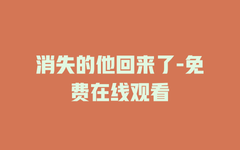 消失的他回来了-免费在线观看