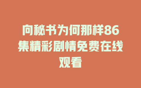 向秘书为何那样86集精彩剧情免费在线观看
