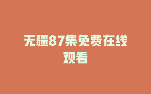无疆87集免费在线观看