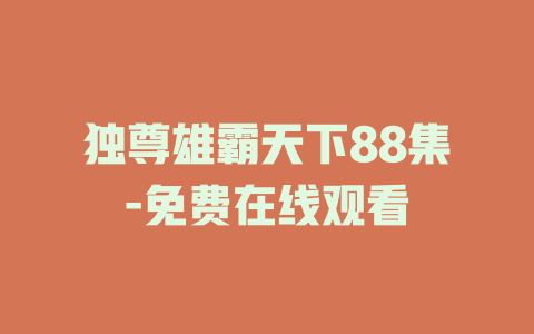 独尊雄霸天下88集-免费在线观看