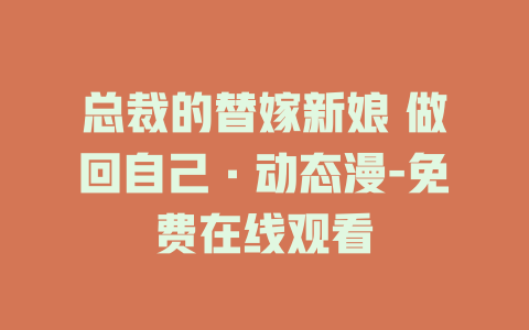 总裁的替嫁新娘 做回自己·动态漫-免费在线观看