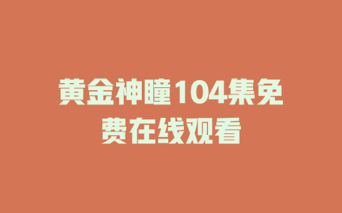 黄金神瞳104集免费在线观看