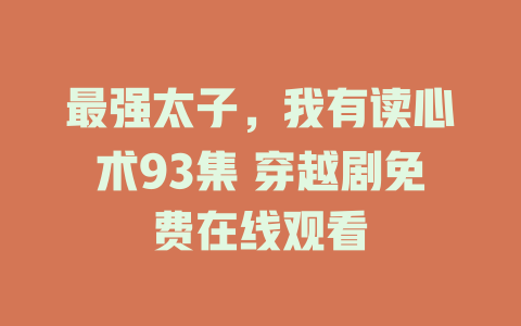 最强太子，我有读心术93集 穿越剧免费在线观看