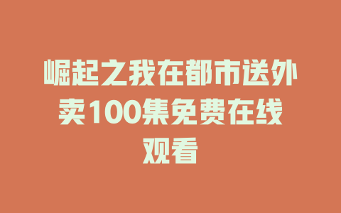 崛起之我在都市送外卖100集免费在线观看