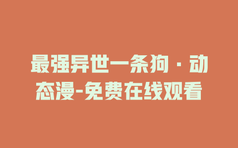 最强异世一条狗·动态漫-免费在线观看