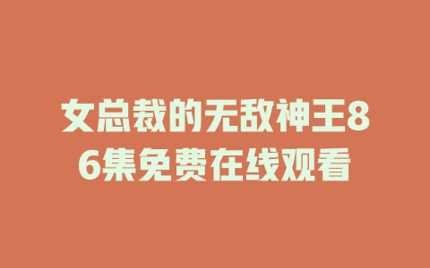 女总裁的无敌神王86集免费在线观看