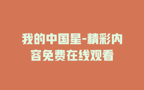 我的中国星-精彩内容免费在线观看