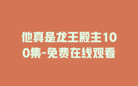 他真是龙王殿主100集-免费在线观看