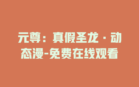元尊：真假圣龙·动态漫-免费在线观看