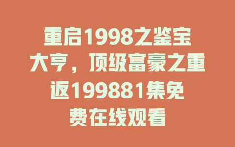 重启1998之鉴宝大亨，顶级富豪之重返199881集免费在线观看