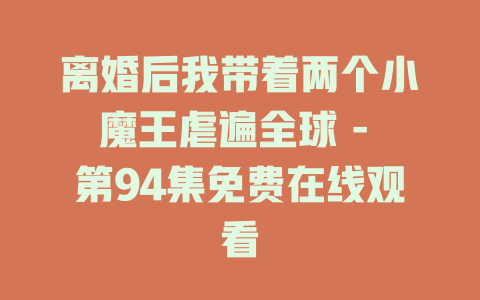 离婚后我带着两个小魔王虐遍全球 - 第94集免费在线观看