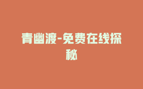 青幽渡-免费在线探秘