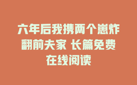 六年后我携两个崽炸翻前夫家 长篇免费在线阅读