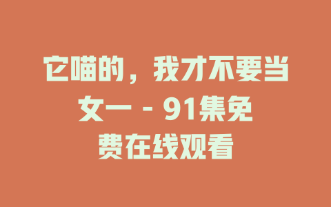 它喵的，我才不要当女一 - 91集免费在线观看