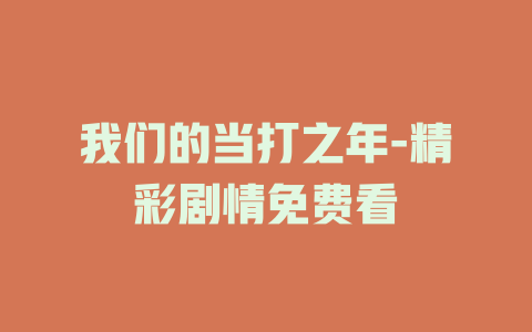 我们的当打之年-精彩剧情免费看