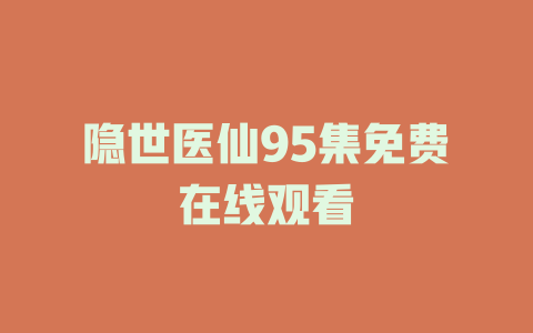 隐世医仙95集免费在线观看