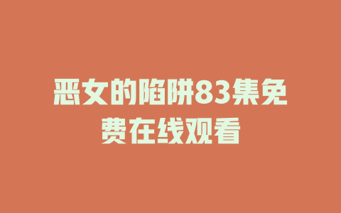 恶女的陷阱83集免费在线观看