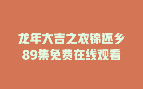龙年大吉之衣锦还乡89集免费在线观看