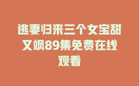 逃妻归来三个女宝甜又飒89集免费在线观看