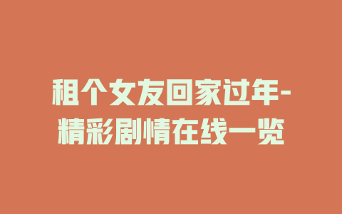 租个女友回家过年-精彩剧情在线一览