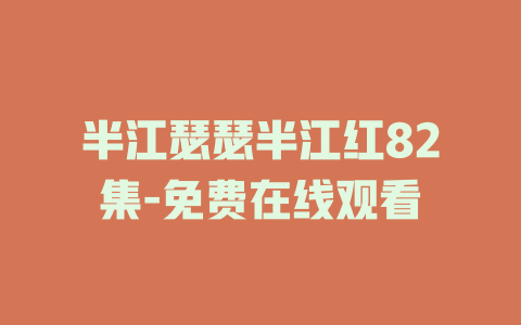 半江瑟瑟半江红82集-免费在线观看