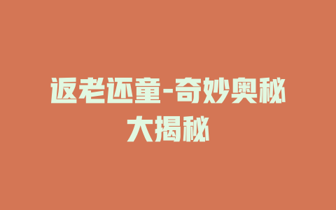 返老还童-奇妙奥秘大揭秘