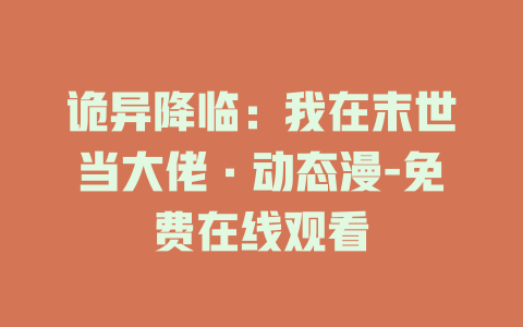 诡异降临：我在末世当大佬·动态漫-免费在线观看