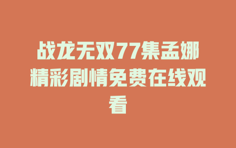 战龙无双77集孟娜精彩剧情免费在线观看