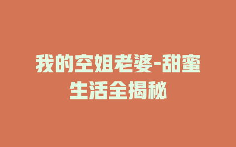 我的空姐老婆-甜蜜生活全揭秘