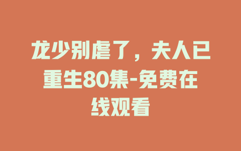 龙少别虐了，夫人已重生80集-免费在线观看