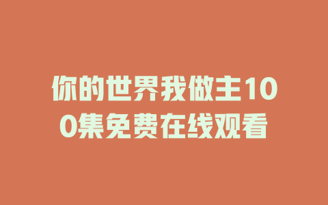 你的世界我做主100集免费在线观看